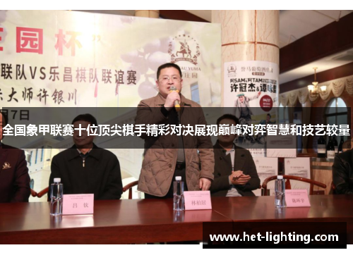全国象甲联赛十位顶尖棋手精彩对决展现巅峰对弈智慧和技艺较量