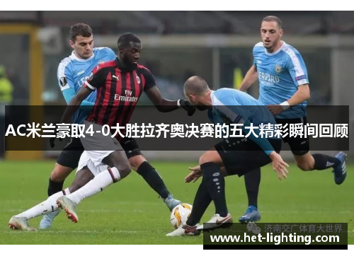 AC米兰豪取4-0大胜拉齐奥决赛的五大精彩瞬间回顾