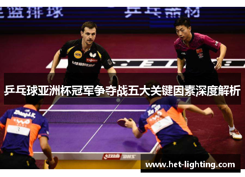 乒乓球亚洲杯冠军争夺战五大关键因素深度解析