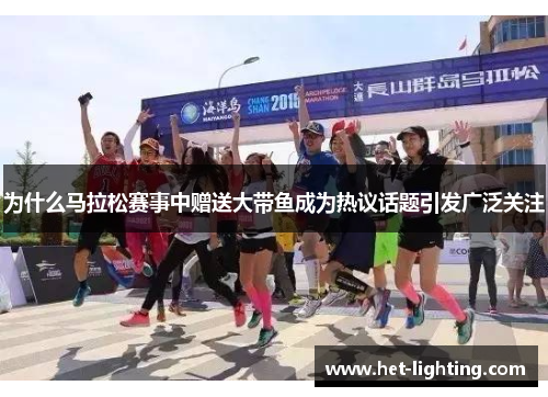 为什么马拉松赛事中赠送大带鱼成为热议话题引发广泛关注