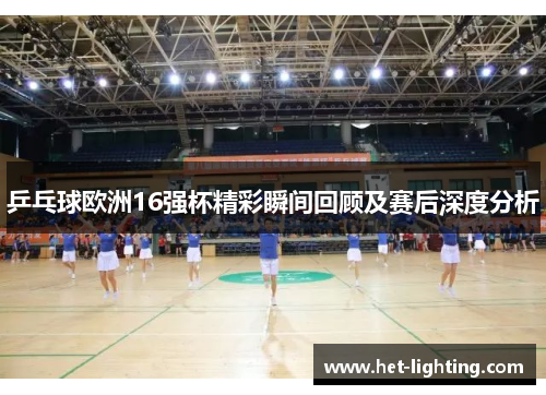 乒乓球欧洲16强杯精彩瞬间回顾及赛后深度分析