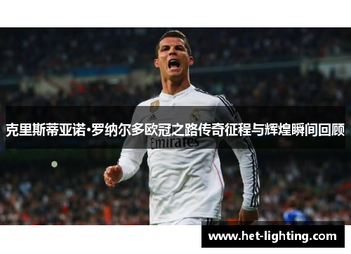 克里斯蒂亚诺·罗纳尔多欧冠之路传奇征程与辉煌瞬间回顾
