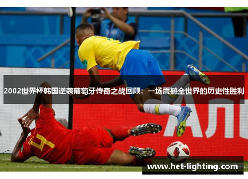 2002世界杯韩国逆袭葡萄牙传奇之战回顾：一场震撼全世界的历史性胜利