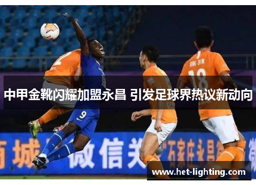 中甲金靴闪耀加盟永昌 引发足球界热议新动向