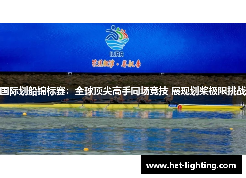 国际划船锦标赛：全球顶尖高手同场竞技 展现划桨极限挑战