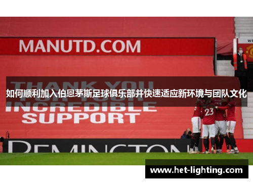 如何顺利加入伯恩茅斯足球俱乐部并快速适应新环境与团队文化