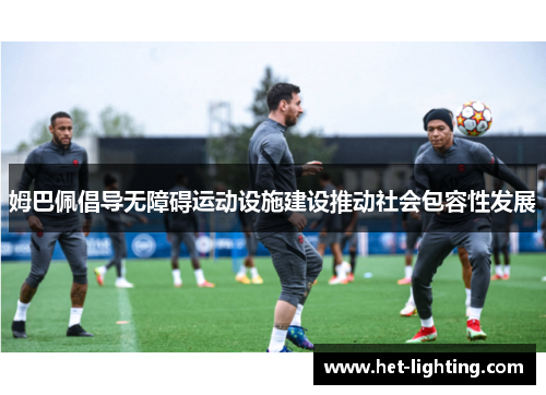 姆巴佩倡导无障碍运动设施建设推动社会包容性发展
