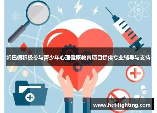 姆巴佩积极参与青少年心理健康教育项目提供专业辅导与支持